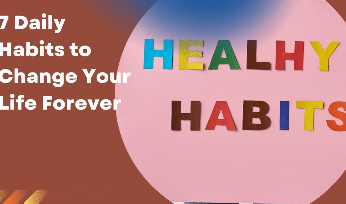 7 Daily Habits to Change Your Life Forever : And They Actually Worked for Me